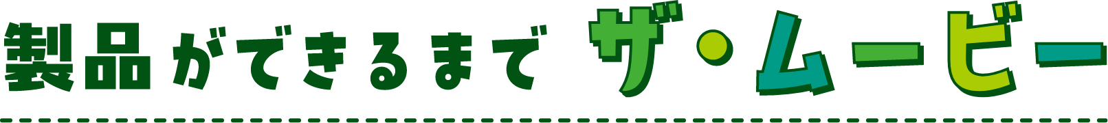 製品ができるまで ザ・ムービー