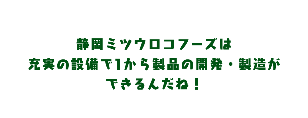 静岡ミツウロコフーズは充実の設備で1から製品の開発・製造ができるんだね！